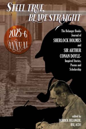 Steel True, Blade Straight 2025-6 Annual : Journal of Sherlock Holmes and Sir Arthur Conan Doyle-Inspired Stories, Poems, and Scholarship KINDLE